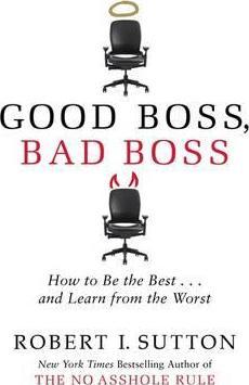 Good Boss, Bad Boss: How to Be the Best... and Learn from the Worst
