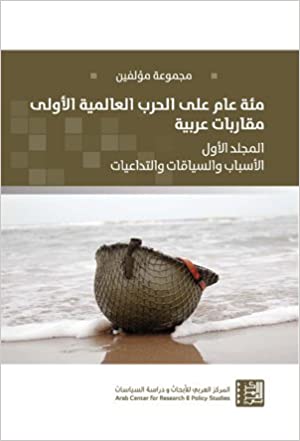 مئة عام على الحرب العالمية الأولى مقاربات عربية - المجلد الأول الأسباب والسياقات والتداعيات