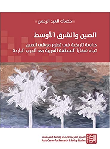 الصين والشرق الأوسط - دراسة تاريخية في تطور موقف الصين تجاه قضايا المنطقة العربية بعد الحرب الباردة