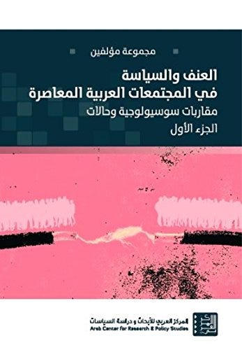 العنف والسياسة في المجتمعات العربية المعاصرة - مقاربات سوسيولوجية وحالات - الجزء الأول