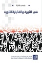 في الثورة والقابلية للثورة - طبعة مزيدة ومنقحة - عزمي بشارة