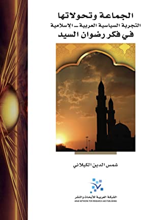 الجماعة وتحولاتها: التجربة السياسية العربية - الإسلامية في فكر رضوان السيد