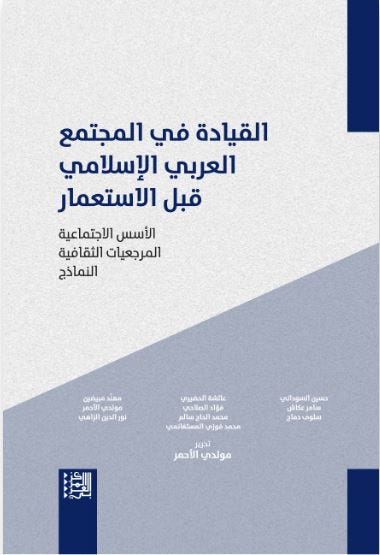 القيادة في المجتمع العربي الإسلامي قبل الإستعمار : الأسس الاجتماعية المرجعيات الثقافية النماذج