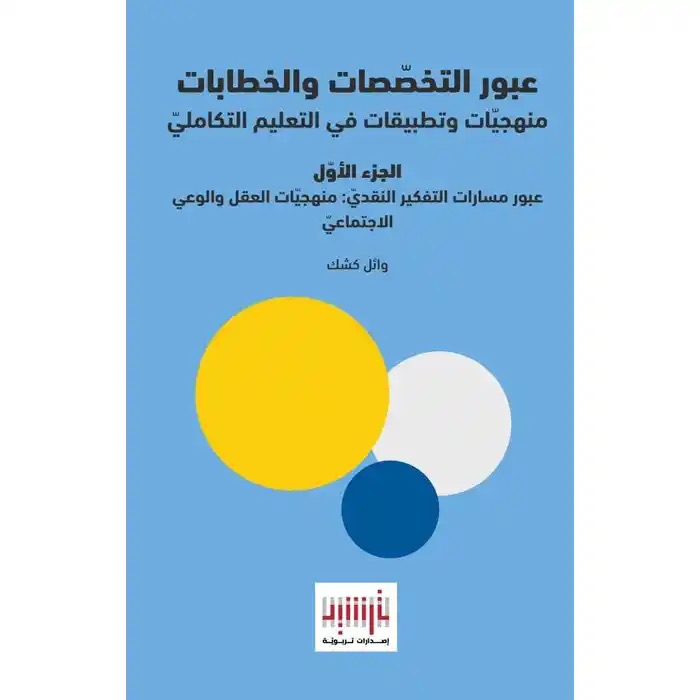 عبور التخصصات والخطابات منهجيات وتطبيقات في التعليم التكاملي الجزء الأول: عبور مسارات التفكير النقديّ