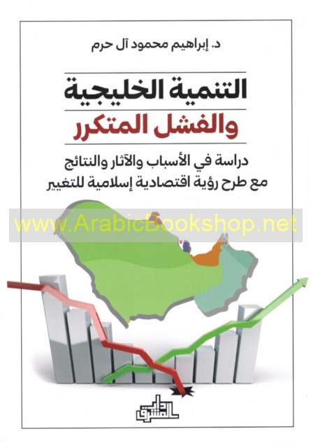 التنمية الخليجية والفشل المتكرر ؛ دراسة في الأسباب والآثار والنتائج مع طرح رؤية اقتصادية إسلامية للت 