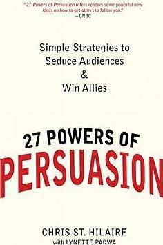 27 Powers of Persuasion: Simple Strategies to Seduce Audiences & Win Allies