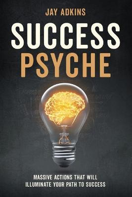Success Psyche: Massive Actions That Will Illuminate Your Path to Success