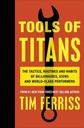 Tools of Titans: The Tactics, Routines, and Habits of Billionaires, Icons, and World-Class Performer