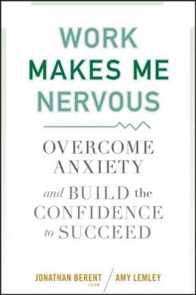 Work Makes Me Nervous: Overcome Anxiety and Build the Confidence to Succeed