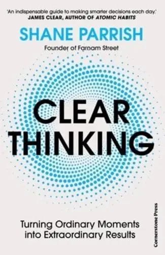 Clear Thinking: Turning Ordinary Moments into Extraordinary Results.