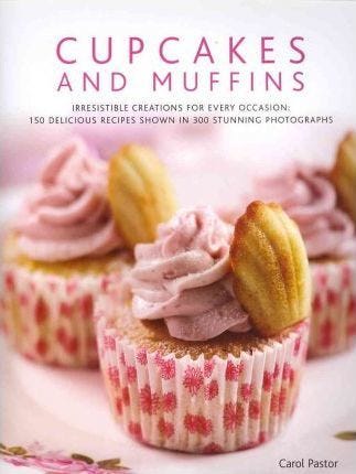 Cupcakes and Muffins: Irresistible Creations for Every Occasion: 150 Delicious Recipes Shown in 250