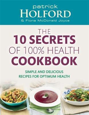 The 10 Secrets Of 100% Health Cookbook: Simple and delicious recipes for optimum health