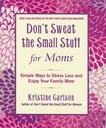 Don't Sweat The Small Stuff For Moms: Simple Ways to Stress Less and Enjoy Your Family More