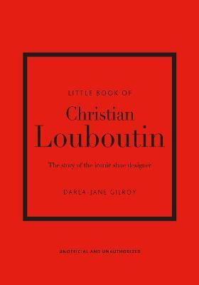 Little Book of Christian Louboutin: The Story of the Iconic Shoe Designer
