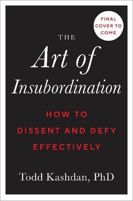 The Art Of Insubordination: How to Dissent and Defy Effectively