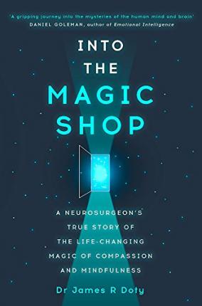Into the Magic Shop: A neurosurgeon's true story of the life-changing magic of mindfulness and compa